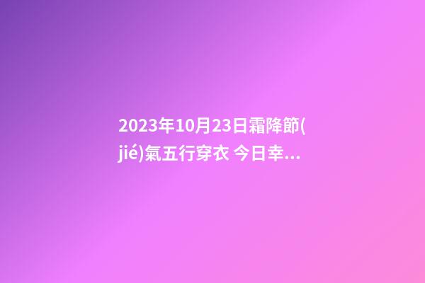 2023年10月23日霜降節(jié)氣五行穿衣 今日幸運(yùn)顏色是什么